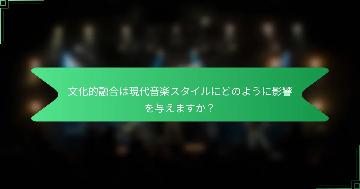 文化的融合は現代音楽スタイルにどのように影響を与えますか？