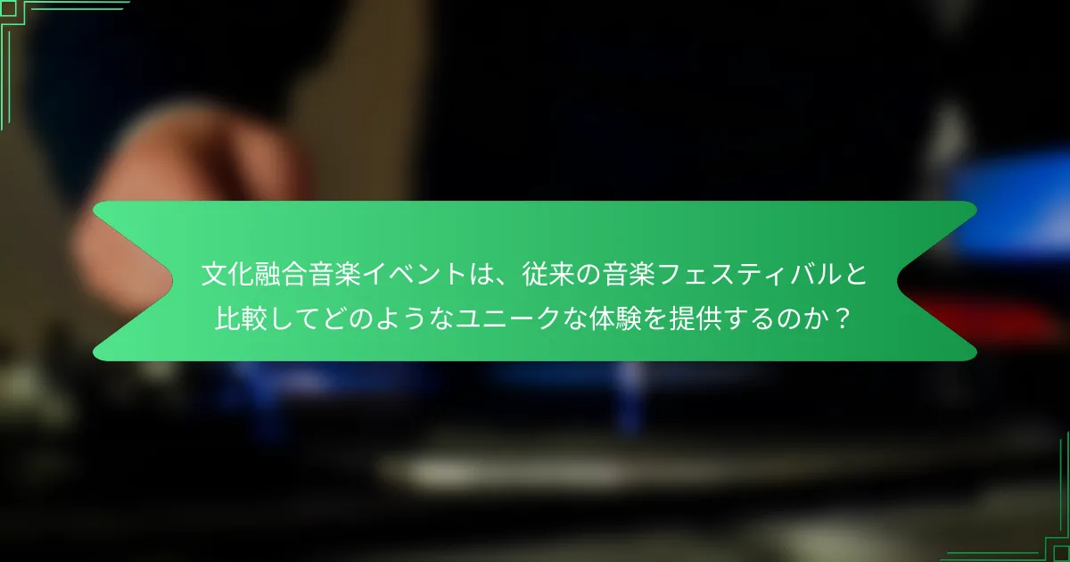 文化融合音楽イベントは、従来の音楽フェスティバルと比較してどのようなユニークな体験を提供するのか？