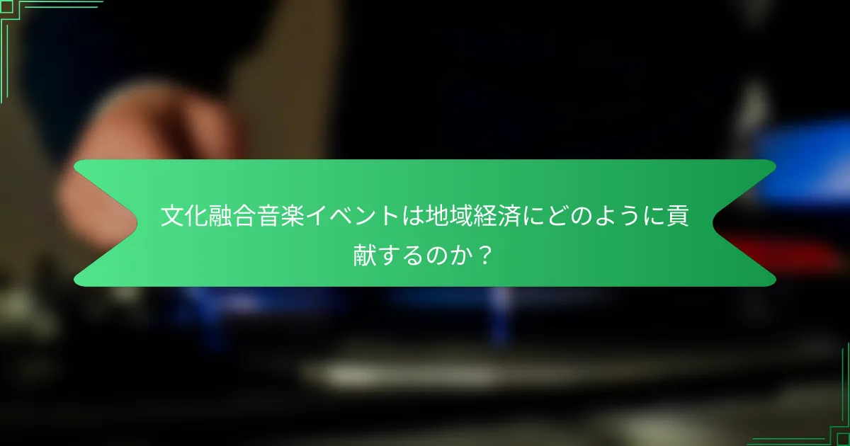 文化融合音楽イベントは地域経済にどのように貢献するのか？