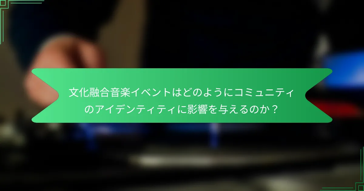 文化融合音楽イベントはどのようにコミュニティのアイデンティティに影響を与えるのか？