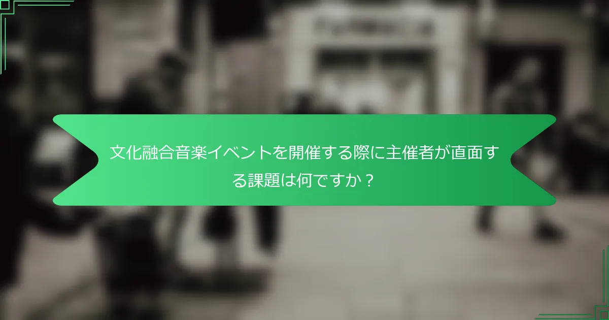 文化融合音楽イベントを開催する際に主催者が直面する課題は何ですか？