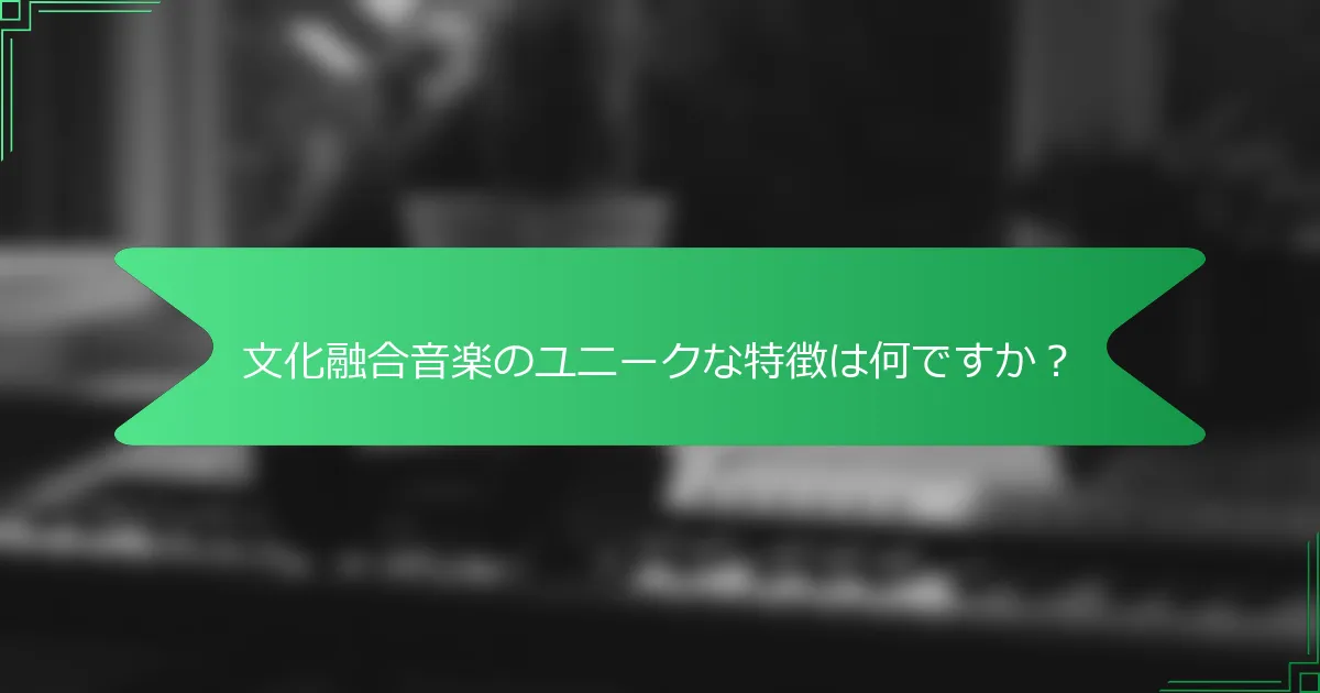 文化融合音楽のユニークな特徴は何ですか？