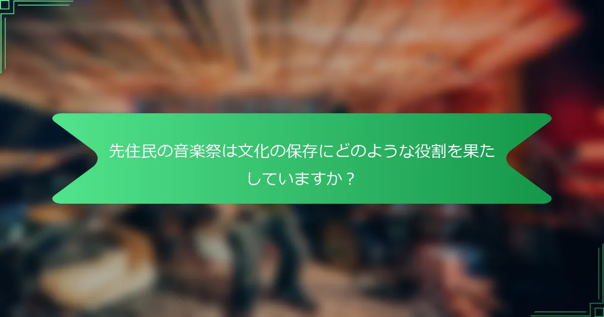 先住民の音楽祭は文化の保存にどのような役割を果たしていますか？