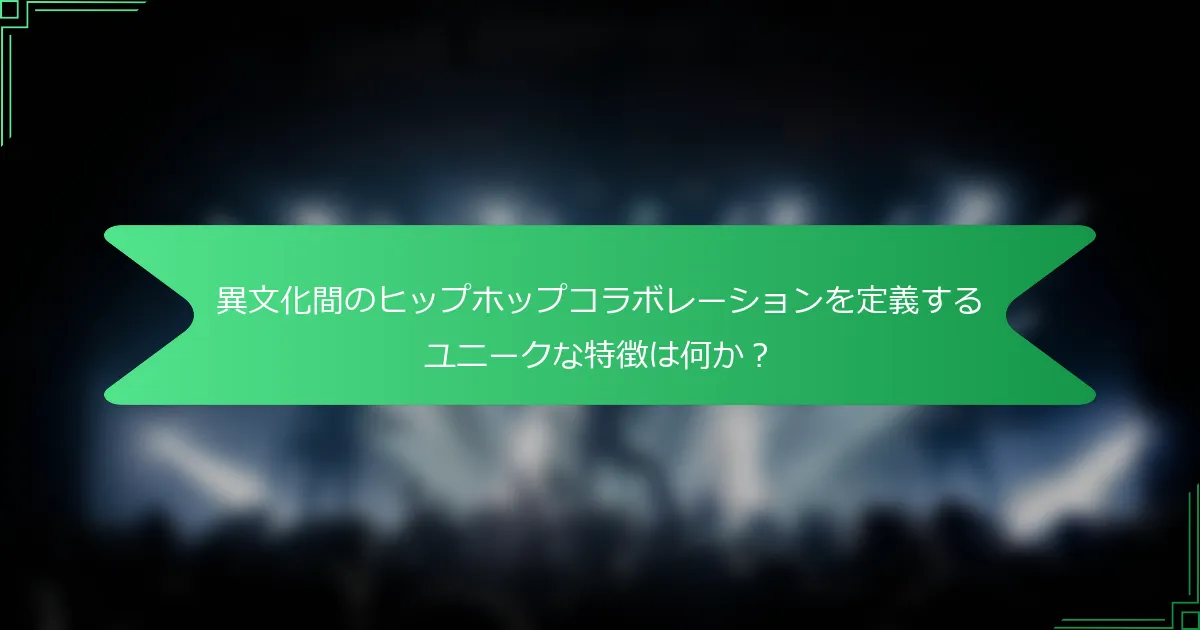 異文化間のヒップホップコラボレーションを定義するユニークな特徴は何か？
