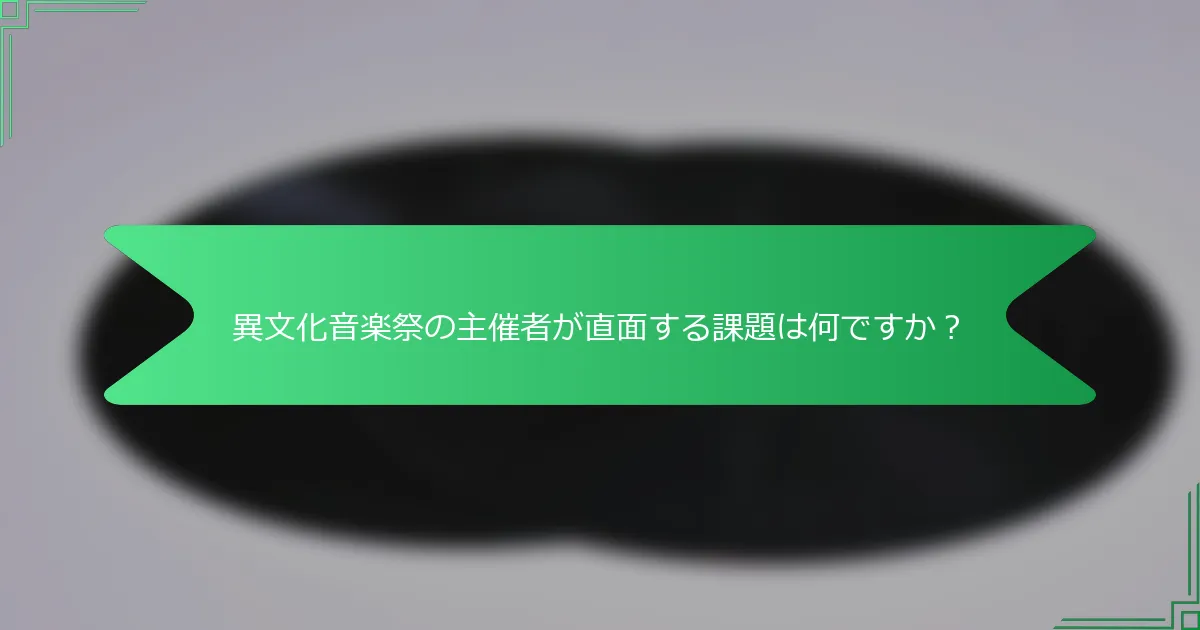 異文化音楽祭の主催者が直面する課題は何ですか？