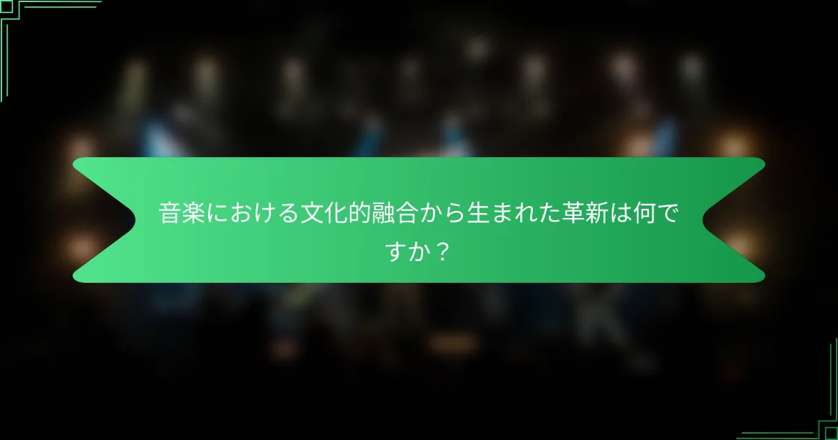 音楽における文化的融合から生まれた革新は何ですか？