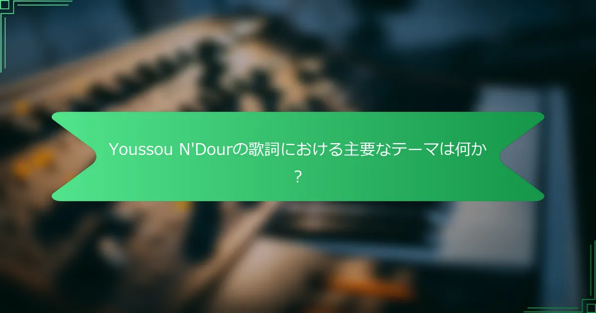 Youssou N'Dourの歌詞における主要なテーマは何か？