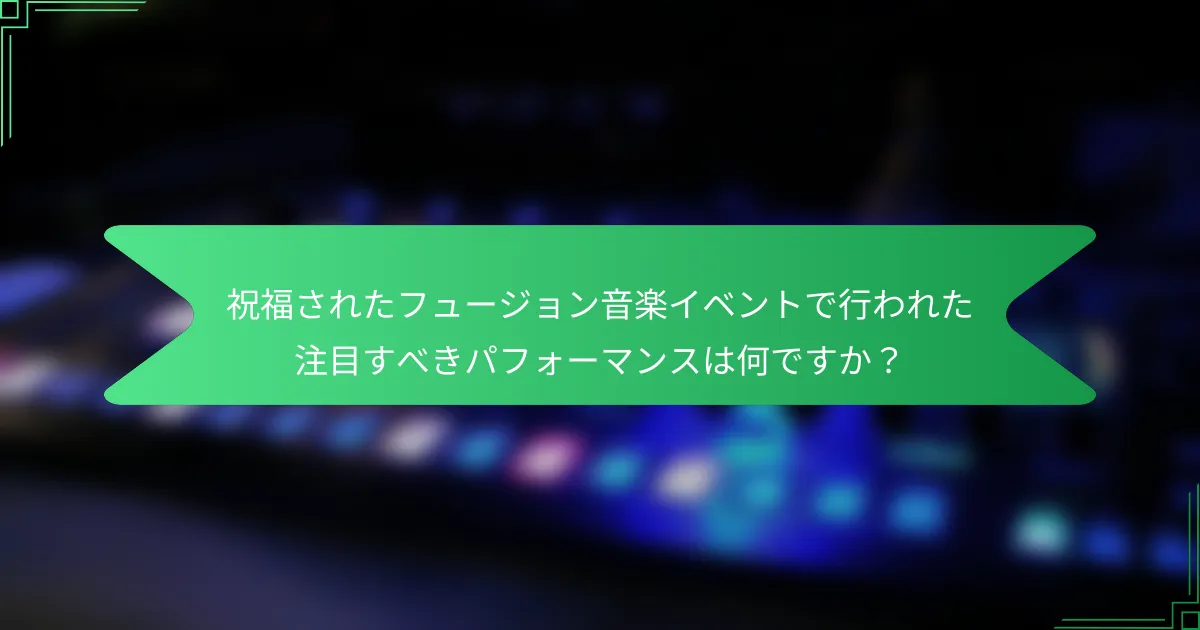 祝福されたフュージョン音楽イベントで行われた注目すべきパフォーマンスは何ですか？