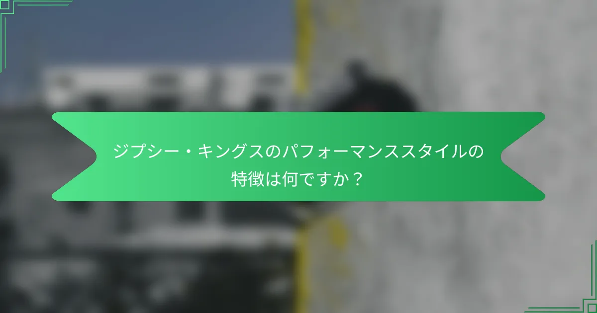 ジプシー・キングスのパフォーマンススタイルの特徴は何ですか？